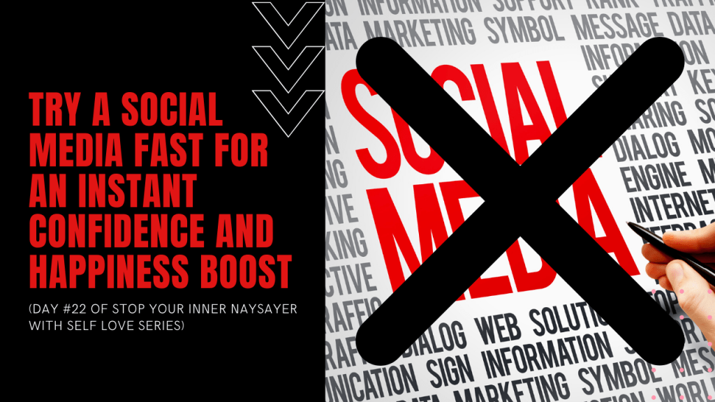 Try a Social Media Fast for an Instant Confidence and Happiness Boost (DAY #22 OF STOP YOUR INNER NAYSAYER WITH SELF LOVE&nbsp;SERIES)