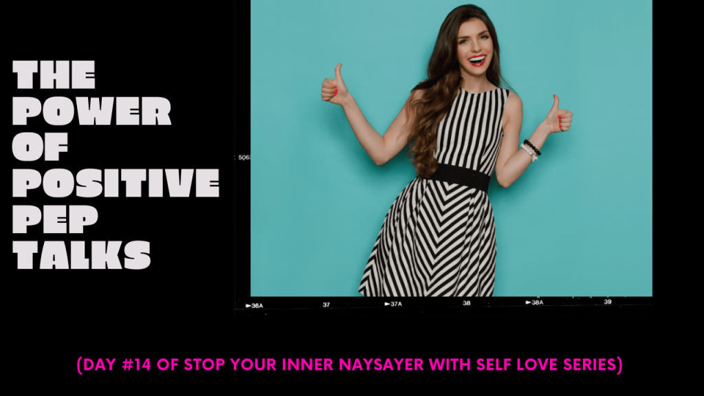 The Power of Positive Pep Talks  (DAY #15 OF STOP YOUR INNER NAYSAYER WITH SELF LOVE&nbsp;SERIES)