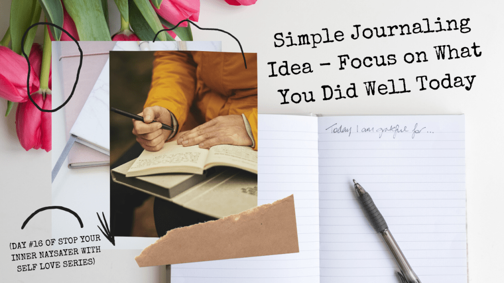 Simple Journaling Idea – Focus on What You Did Well Today (DAY #16 OF STOP YOUR INNER NAYSAYER WITH SELF LOVE&nbsp;SERIES)