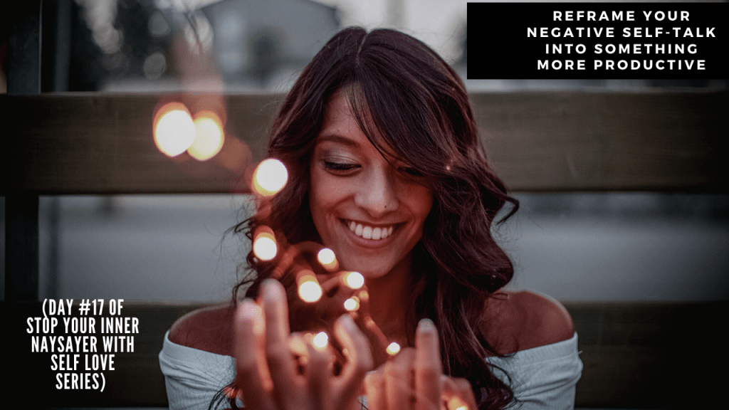 Reframe Your Negative Self-talk Into Something More Productive (DAY #17 OF STOP YOUR INNER NAYSAYER WITH SELF LOVE&nbsp;SERIES)
